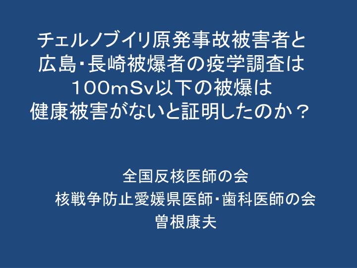 PPT - チェルノブイリ原発事故被害者と 広島・長崎被爆者の疫学調査は １００ｍＳｖ以下の被爆は 健康被害がないと証明したのか？ PowerPoint Presentation - ID:3269628